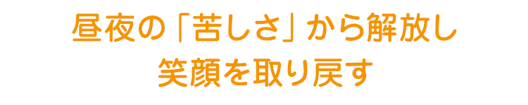 昼夜の「苦しさ」から解放し笑顔を取り戻す