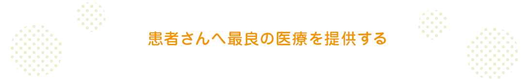 患者さんへ最良の医療を提供する