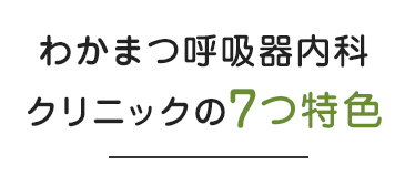 わかまつ呼吸器内科クリニックの7つ特色